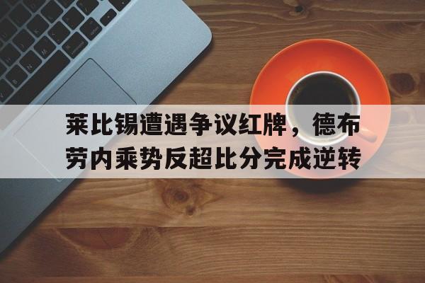 半岛体育app登录-莱比锡遭遇争议红牌，德布劳内乘势反超比分完成逆转-半岛体育app登录