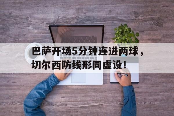巴萨开场5分钟连进两球，切尔西防线形同虚设！