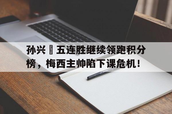 半岛体育下载-孙兴慜五连胜继续领跑积分榜，梅西主帅陷下课危机！-半岛体育下载