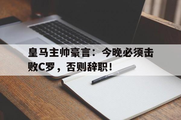 半岛体育下载-皇马主帅豪言：今晚必须击败C罗，否则辞职！皇马最近主帅-半岛体育下载